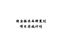 國(guó)寶橋米品牌策劃項(xiàng)目實(shí)施計(jì)劃書(shū)
