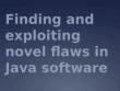 Finding and exploiting novel flaws in Java software