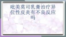 吡美莫司乳膏治疗异位性皮炎有不良反应吗-课件(PPT演示)