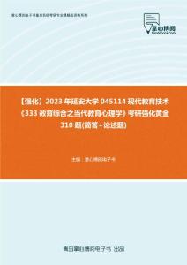 C642006【强化】2023年延安大学045114现代教育技术《333教育综合之当代教育心理学》考研强化黄金310题(简答+论述题)