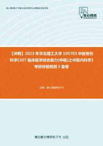 C264010【冲刺】2023年华北理工大学105703中医骨伤科学《307临床医学综合能力(中医)之中医内科学》考研终极预测5套卷