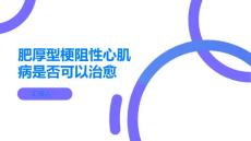 肥厚型梗阻性心肌病肥厚型梗阻性心肌病是否可以治愈