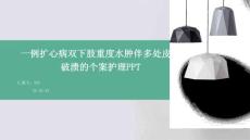 一例扩心病双下肢重度水肿伴多处皮肤破溃的个案护理PPT