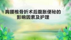 胸腰椎骨折术后腹胀便秘的影响因素及护理