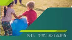 學(xué)前兒童健康教育   課件 項(xiàng)目七：學(xué)前兒童體育教育