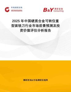 2025年中國硬質合金可轉位重型面銑刀行業(yè)市場前景預測及投資價值評估分析報告