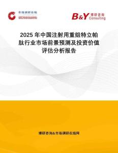 2025年中國(guó)注射用重組特立帕肽行業(yè)市場(chǎng)前景預(yù)測(cè)及投資價(jià)值評(píng)估分析報(bào)告