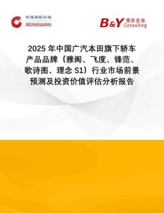 2025年中國廣汽本田旗下轎車產品品牌（雅閣、飛度、鋒范、歌詩圖、理念S1）行業市場前景預測及投資價值評估分析報告