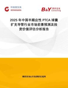2025年中國(guó)半順應(yīng)性PTCA球囊擴(kuò)充導(dǎo)管行業(yè)市場(chǎng)前景預(yù)測(cè)及投資價(jià)值評(píng)估分析報(bào)告