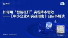 【騰訊】《中小企業(yè)AI實(shí)戰(zhàn)指南》白皮書官方解讀.pdf