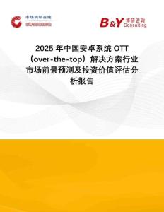 2025年中國安卓系統(tǒng)OTT（over-the-top）解決方案行業(yè)市場(chǎng)前景預(yù)測(cè)及投資價(jià)值評(píng)估分析報(bào)告