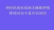 神經(jīng)肌肉疾病相關睡眠呼吸障礙診治專家共識2025