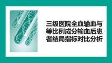 三级医院全血输血与等比例成分输血后患者结局指标对比分析