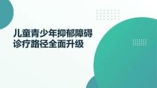 儿童青少年抑郁障碍诊疗路径全面升级