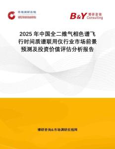 2025年中國全二維氣相色譜飛行時間質(zhì)譜聯(lián)用儀行業(yè)市場前景預(yù)測及投資價值評估分析報告