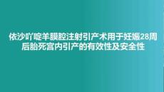 依沙吖啶羊膜腔注射引產術用于妊娠28周后胎死宮內引產的有效性及安全性