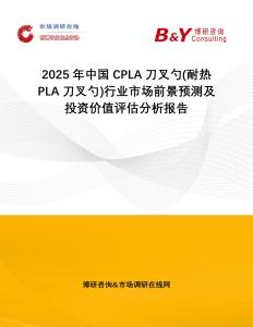 2025年中國CPLA刀叉勺(耐熱PLA刀叉勺)行業(yè)市場前景預測及投資價值評估分析報告