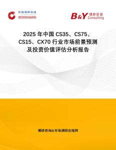 2025年中國CS35、CS75、CS15、CX70行業(yè)市場前景預測及投資價值評估分析報告