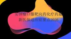 實體瘤口服靶向藥化療藥最新醫保適應癥要點2026