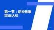 職業(yè)形象塑造 課件  第一節(jié) 職業(yè)形象塑造認知
