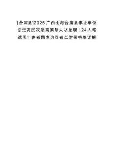 [合浦縣]2025廣西北海合浦縣事業(yè)單位引進高層次急需緊缺人才招聘124人筆試歷年參考題庫典型考點附帶答案詳解