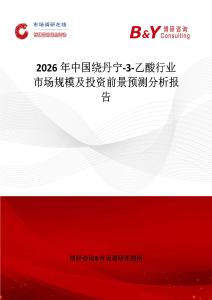 2026年中国绕丹宁-3-乙酸行业市场规模及投资前景预测分析报告