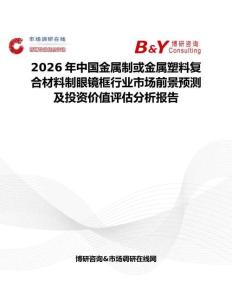 2026年中國金屬制或金屬塑料復合材料制眼鏡框行業市場前景預測及投資價值評估分析報告