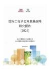 國際工程承包商發展戰略研究報告（2025）-北京中建協
