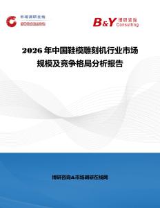 2026年中國(guó)鞋模雕刻機(jī)行業(yè)市場(chǎng)規(guī)模及競(jìng)爭(zhēng)格局分析報(bào)告