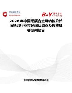 2026年中國硬質(zhì)合金可轉(zhuǎn)位階梯面銑刀行業(yè)市場現(xiàn)狀調(diào)查及投資機會研判報告