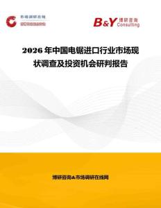 2026年中國電鋸進(jìn)口行業(yè)市場(chǎng)現(xiàn)狀調(diào)查及投資機(jī)會(huì)研判報(bào)告