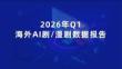 2026年Q1海外AI劇與漫劇數(shù)據(jù)報告