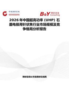 2026年中國超高功率 (UHP) 石墨電極用針狀焦行業市場規模及競爭格局分析報告