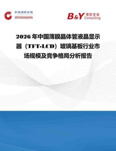 2026年中國薄膜晶體管液晶顯示器（TFT-LCD）玻璃基板行業(yè)市場規(guī)模及競爭格局分析報(bào)告