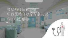 带状疱疹后神经痛中西医结合诊疗专家共识（2026版）解读