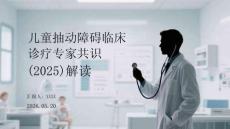 儿童抽动障碍临床诊疗专家共识（2025）解读