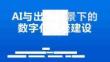 AI與出海背景下的數字化底座建設