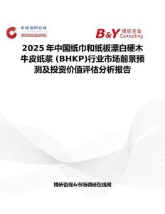 2025年中国纸巾和纸板漂白硬木牛皮纸浆 (BHKP)行业市场前景预测及投资价值评估分析报告