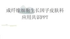 成纤维细胞生长因子皮肤科应用共识PPT