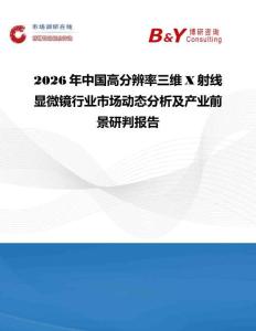2026年中國高分辨率三維X射線顯微鏡行業(yè)市場動態(tài)分析及產(chǎn)業(yè)前景研判報告