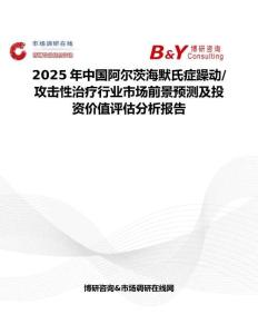 2025年中國阿爾茨海默氏癥躁動 攻擊性治療行業市場前景預測及投資價值評估分析報告