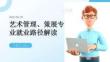 高考志愿填報(bào)：藝術(shù)管理、策展專業(yè)就業(yè)路徑解讀