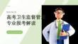 高考衛(wèi)生監(jiān)督管理專業(yè)報考解讀