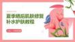 夏季曬后肌膚修復(fù)補(bǔ)水護(hù)膚教程