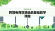 跨境电商货源选品基础教学课程