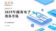 2025年越南电子商务市场洞察报告