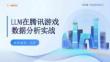 LLM在腾讯游戏数据分析实战