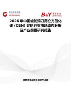 2026年中国齿轮滚刀用立方氮化硼 (CBN) 砂轮行业市场动态分析及产业前景研判报告